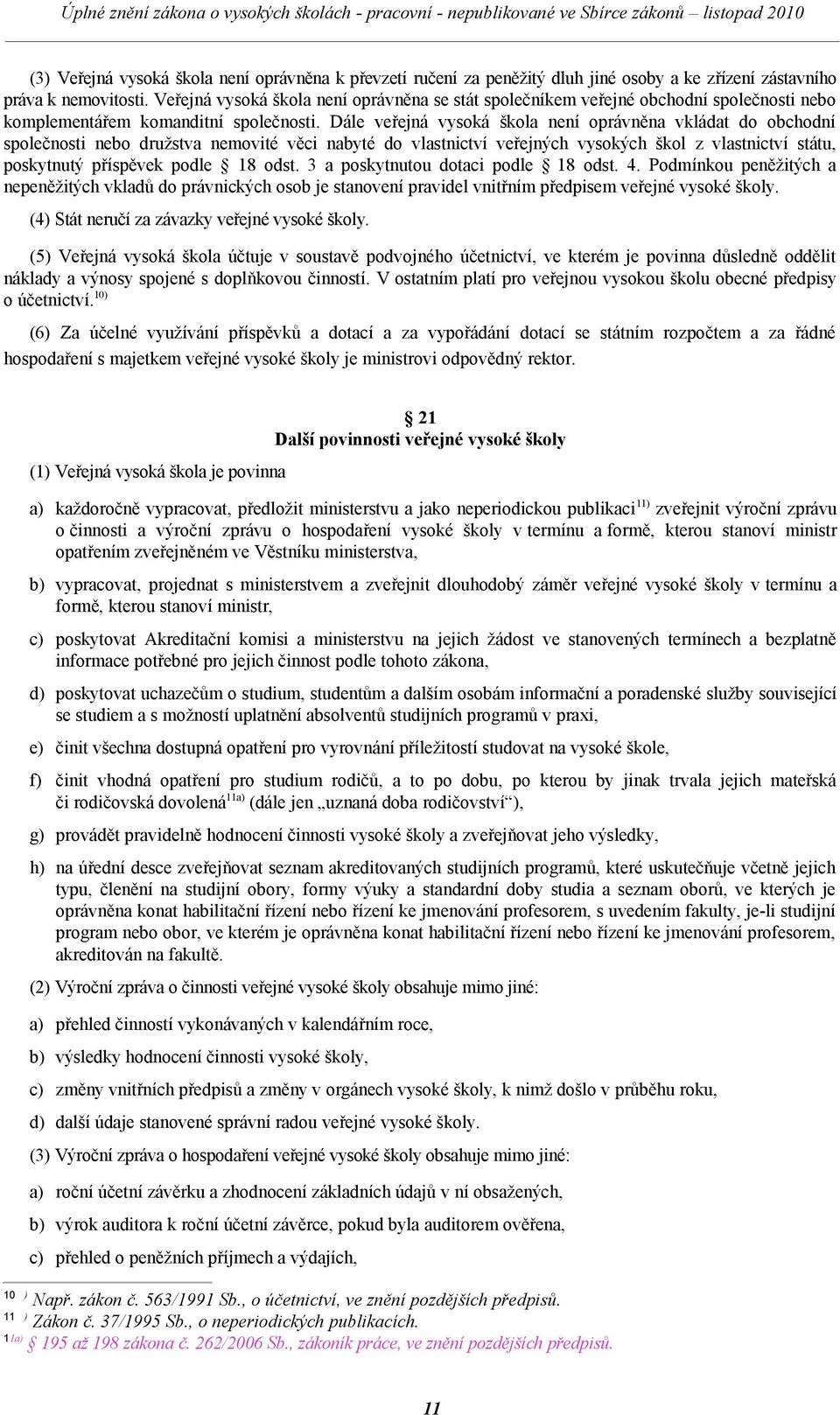 Dále veřejná vysoká škola není oprávněna vkládat do obchodní společnosti nebo družstva nemovité věci nabyté do vlastnictví veřejných vysokých škol z vlastnictví státu, poskytnutý příspěvek podle 18