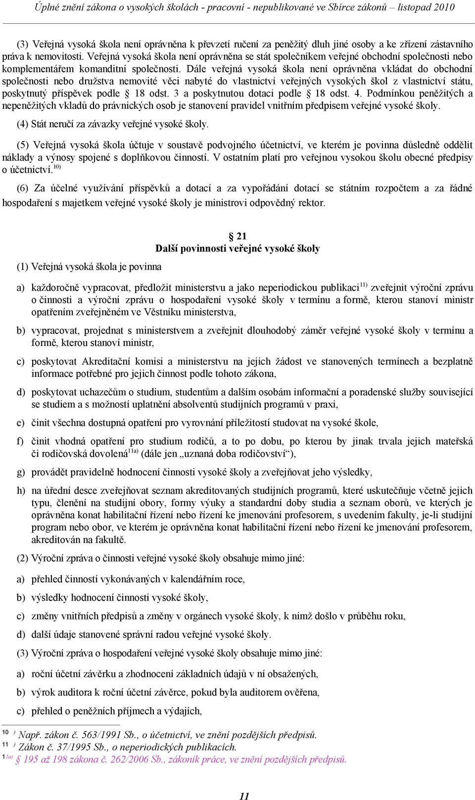 Dále veřejná vysoká škola není oprávněna vkládat do obchodní společnosti nebo družstva nemovité věci nabyté do vlastnictví veřejných vysokých škol z vlastnictví státu, poskytnutý příspěvek podle 18