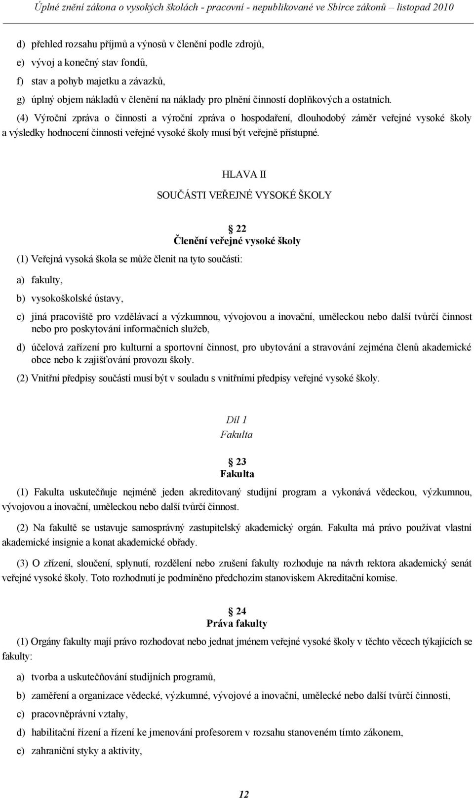 (4) Výroční zpráva o činnosti a výroční zpráva o hospodaření, dlouhodobý záměr veřejné vysoké školy a výsledky hodnocení činnosti veřejné vysoké školy musí být veřejně přístupné.