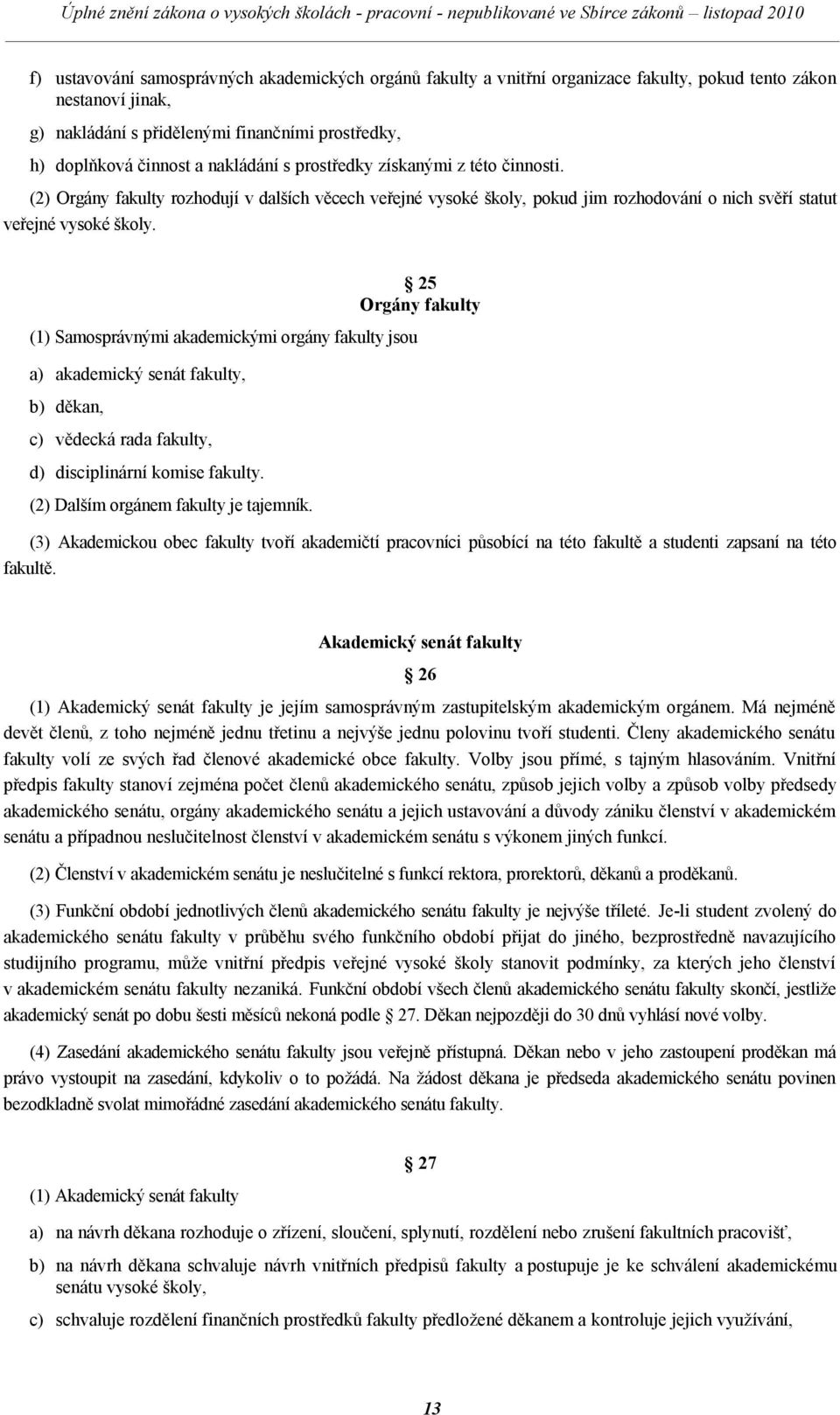 (1) Samosprávnými akademickými orgány fakulty jsou a) akademický senát fakulty, b) děkan, c) vědecká rada fakulty, d) disciplinární komise fakulty. (2) Dalším orgánem fakulty je tajemník.