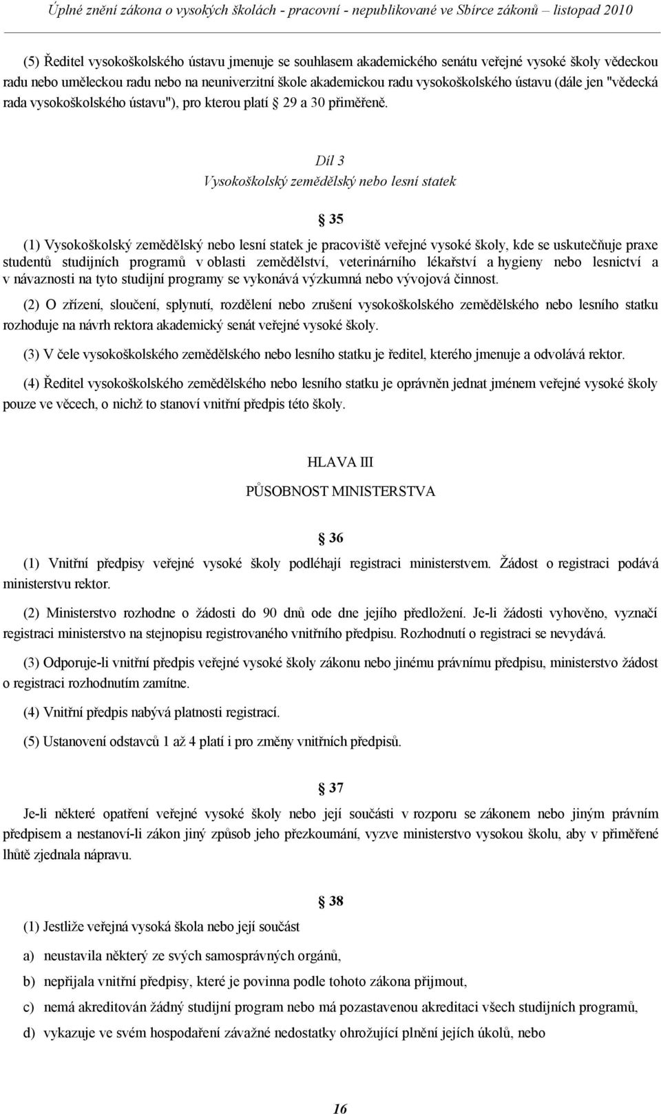 Díl 3 Vysokoškolský zemědělský nebo lesní statek 35 (1) Vysokoškolský zemědělský nebo lesní statek je pracoviště veřejné vysoké školy, kde se uskutečňuje praxe studentů studijních programů v oblasti