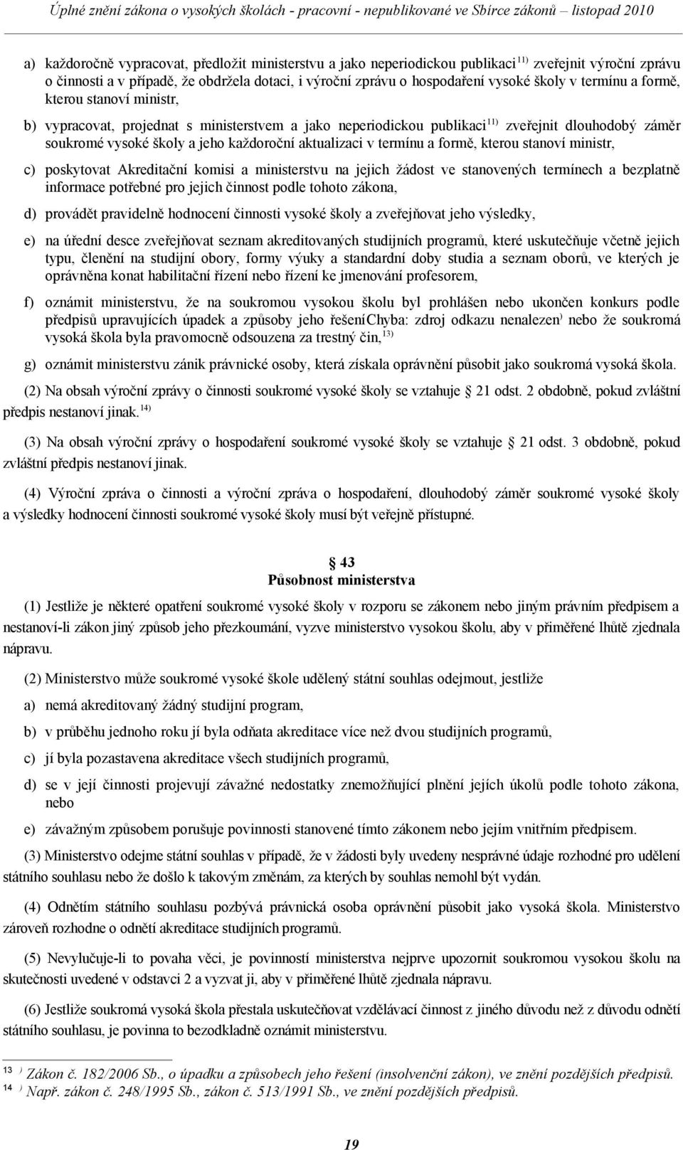 termínu a formě, kterou stanoví ministr, c) poskytovat Akreditační komisi a ministerstvu na jejich žádost ve stanovených termínech a bezplatně informace potřebné pro jejich činnost podle tohoto