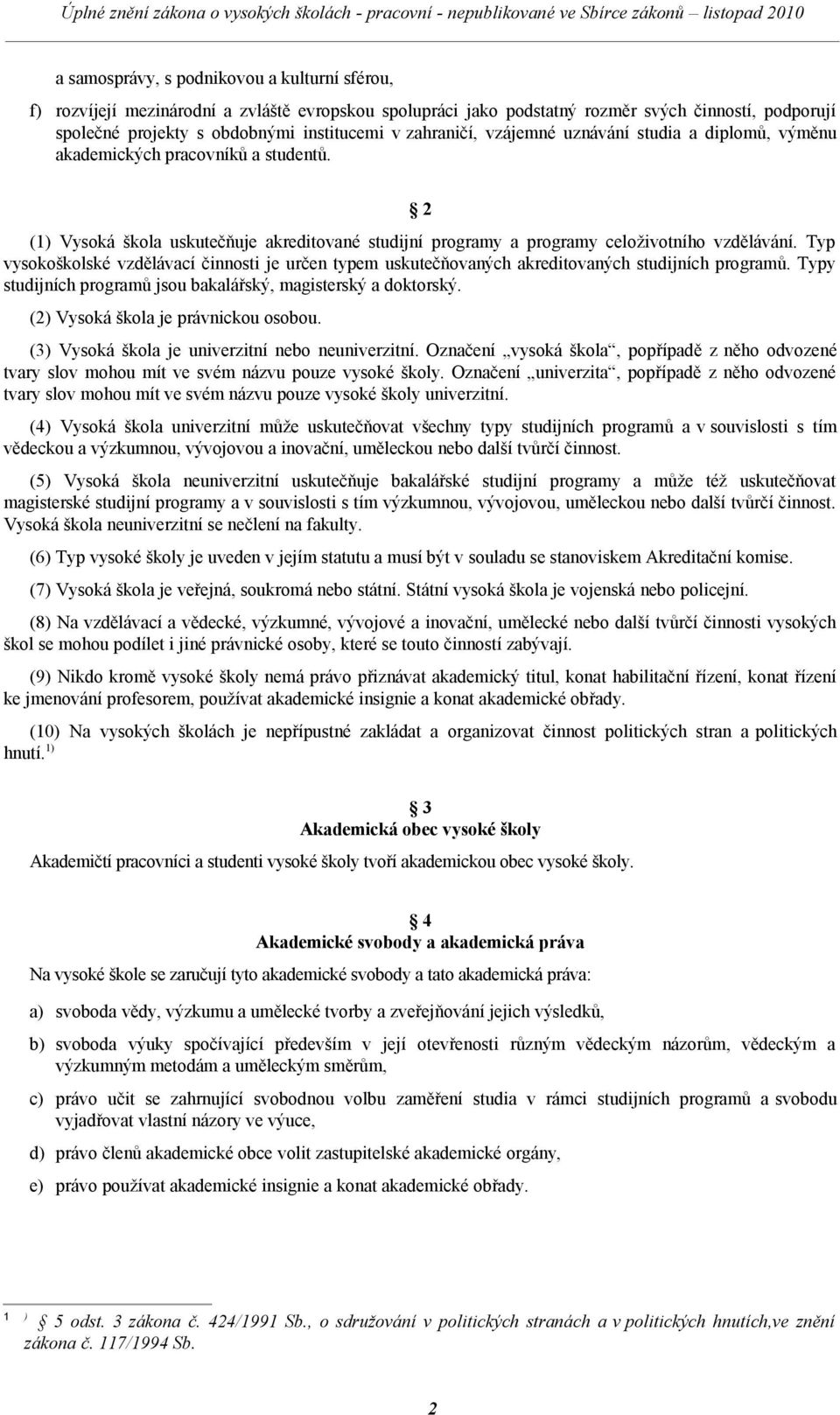 Typ vysokoškolské vzdělávací činnosti je určen typem uskutečňovaných akreditovaných studijních programů. Typy studijních programů jsou bakalářský, magisterský a doktorský.