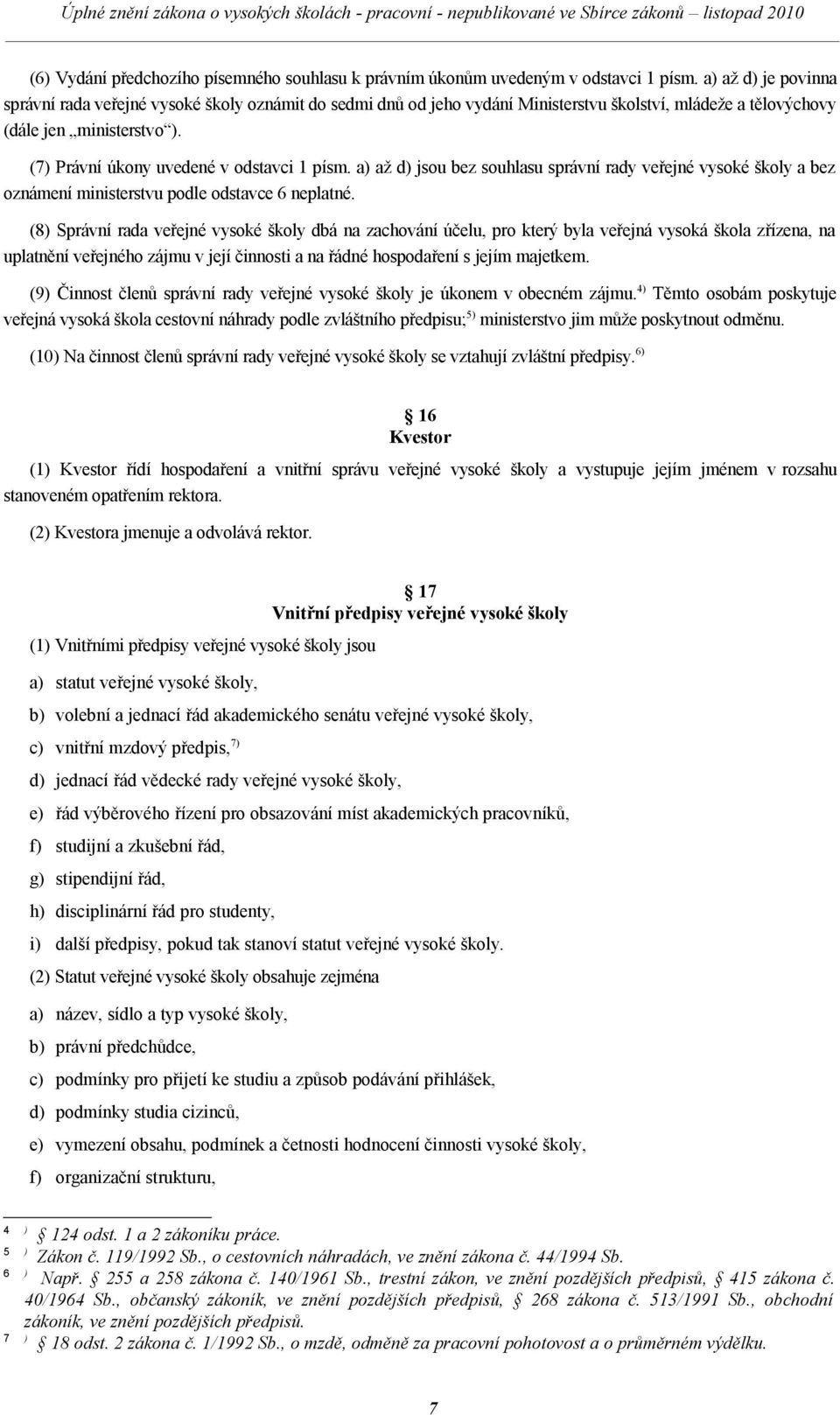 (7) Právní úkony uvedené v odstavci 1 písm. a) až d) jsou bez souhlasu správní rady veřejné vysoké školy a bez oznámení ministerstvu podle odstavce 6 neplatné.