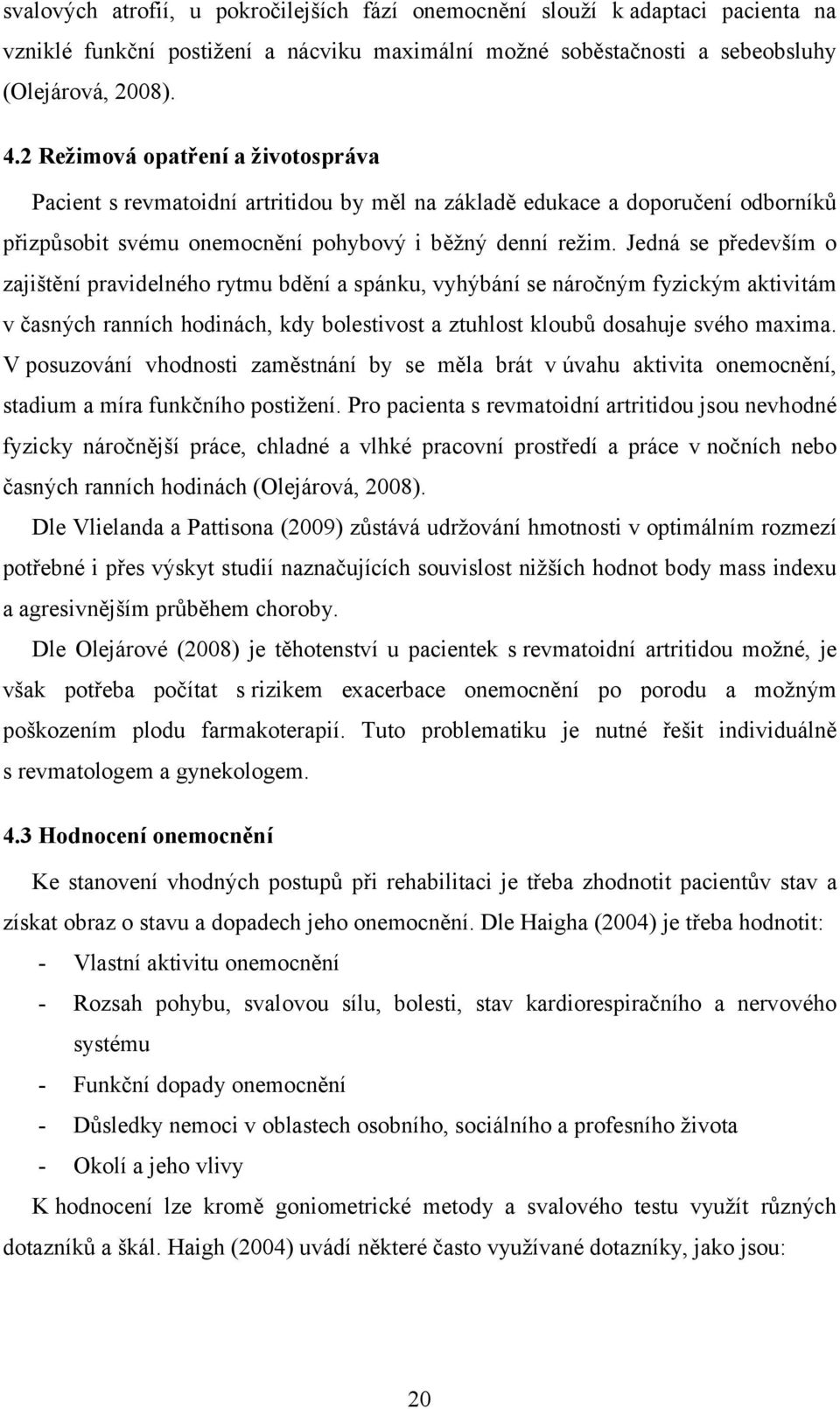 Jedná se především o zajištění pravidelného rytmu bdění a spánku, vyhýbání se náročným fyzickým aktivitám v časných ranních hodinách, kdy bolestivost a ztuhlost kloubů dosahuje svého maxima.