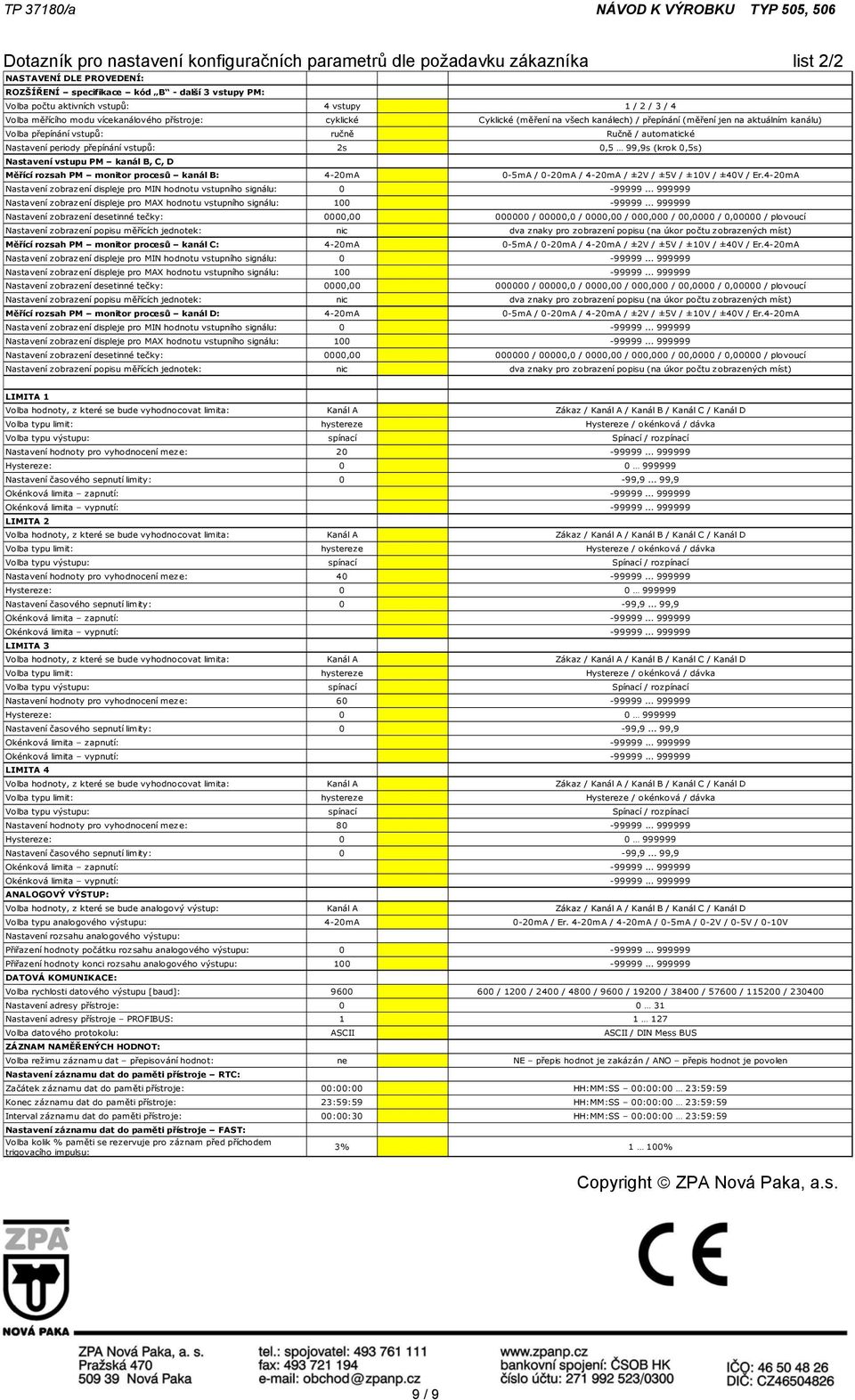 přepínání vstupů: ručně Ručně / automatické Nastavení periody přepínání vstupů: 2s 0,5 99,9s (krok 0,5s) Nastavení vstupu PM kanál B, C, D Měřící rozsah PM monitor procesů kanál B: 4-20mA 0-5mA /