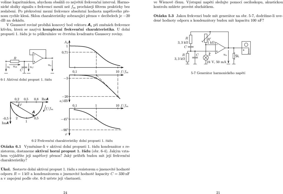 komplexní frekvenční charakerisika U dolní propsi řád je o půlkržnice ve čvrém kvadran Gassovy roviny 6- Akivní dolní props řád A 0,7 3 0, 0 f/f m ve Wienově člen Výspní napěí sledje pomocí