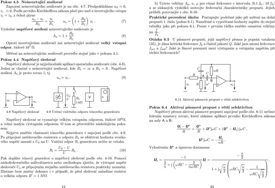 sejně jako v poks 4 Poks 44 Napěťový sledovač Napěťový sledovač je nejjednodšší aplikací operačního zesilovače (obr 4-8) Jedná se vlasně o neinverjící zesilovač, kde = a =0 Napěťové zesílení A je