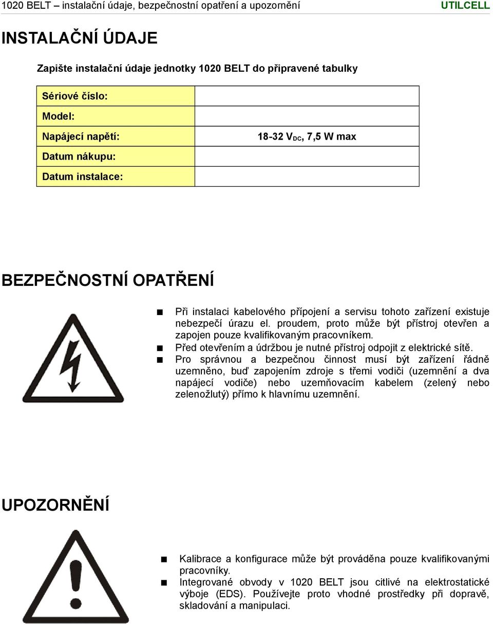 proudem, proto může být přístroj otevřen a zapojen pouze kvalifikovaným pracovníkem. Před otevřením a údržbou je nutné přístroj odpojit z elektrické sítě.