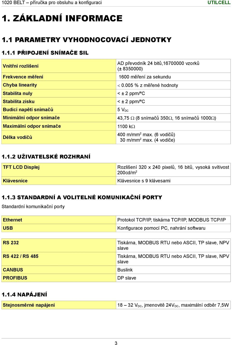 1100 k Délka vodičů 400 m/mm2 max. (6 vodičů) 30 m/mm2 max. (4 vodiče) 1.1.2 UŽIVATELSKÉ ROZHRANÍ TFT LCD Displej Rozlišení 320 x 240 pixelů, 16 bitů, vysoká svítivost 200cd/m2 Klávesnice Klávesnice s 9 klávesami 1.