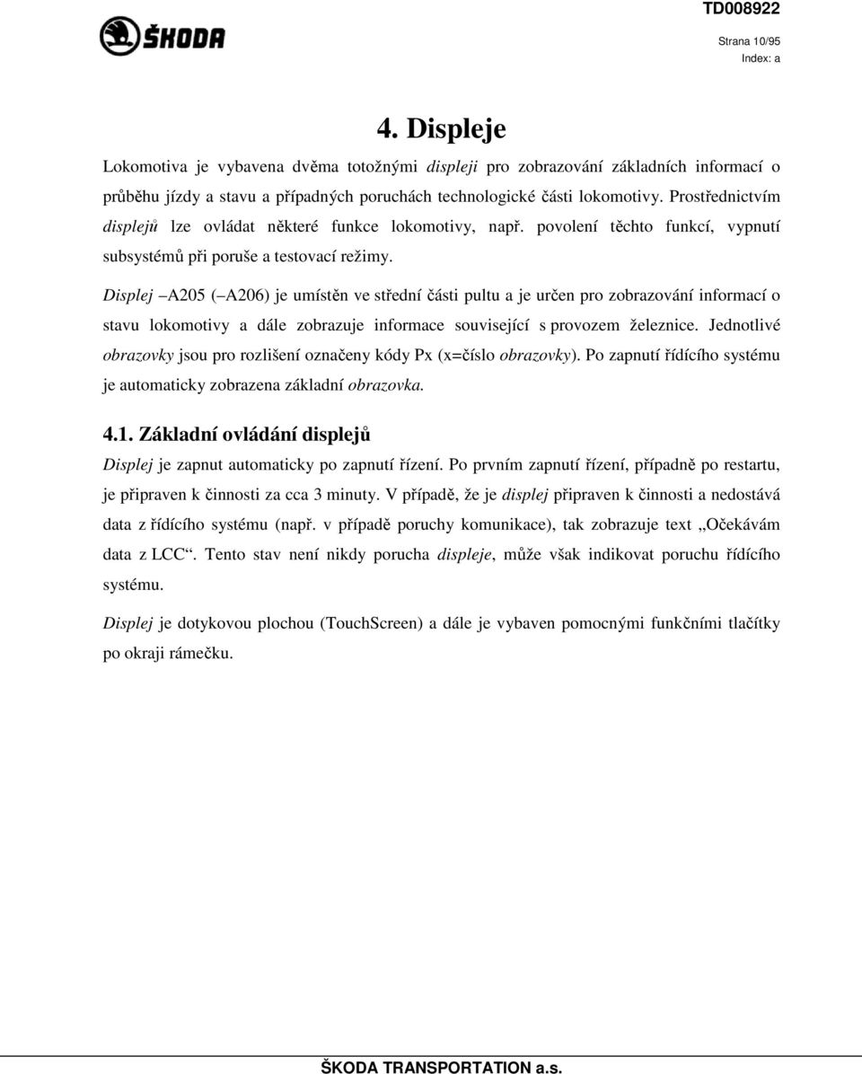 Displej A205 ( A206) je umístěn ve střední části pultu a je určen pro zobrazování informací o stavu lokomotivy a dále zobrazuje informace související s provozem železnice.
