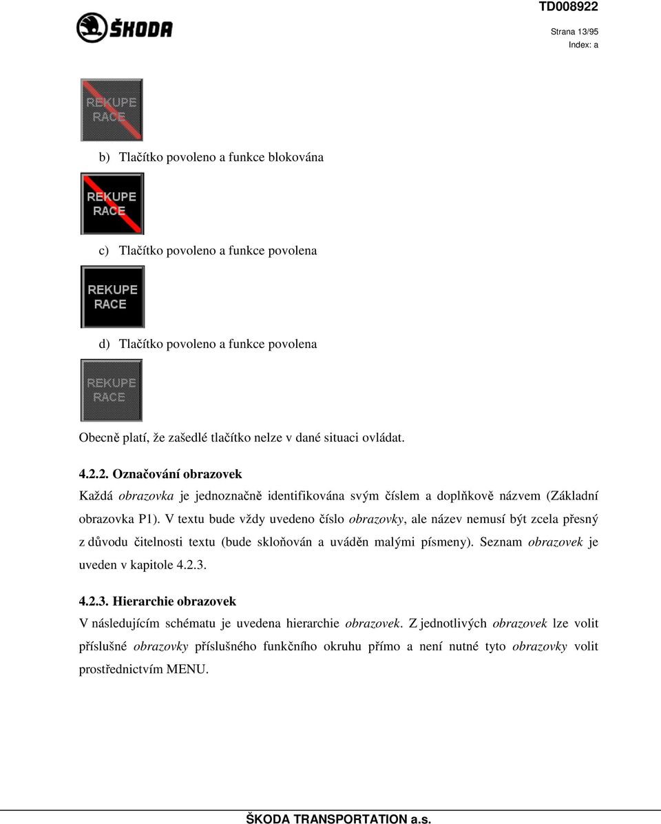 V textu bude vždy uvedeno číslo obrazovky, ale název nemusí být zcela přesný z důvodu čitelnosti textu (bude skloňován a uváděn malými písmeny). Seznam obrazovek je uveden v kapitole 4.2.3.