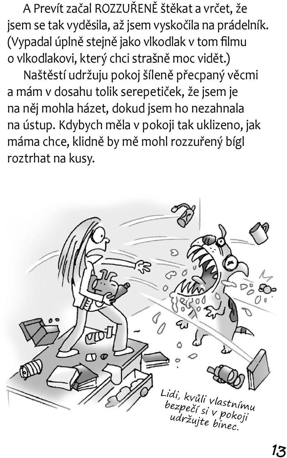 ) Naštěstí udržuju pokoj šíleně přecpaný věcmi a mám v dosahu tolik serepetiček, že jsem je na něj mohla házet, dokud jsem