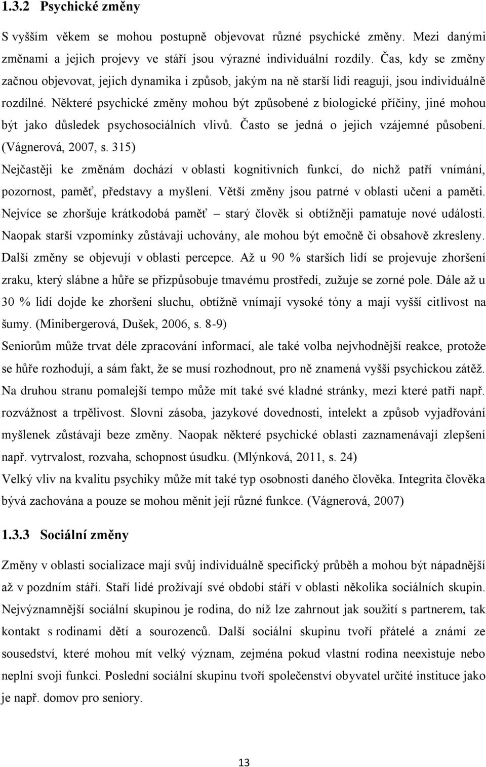 Některé psychické změny mohou být způsobené z biologické příčiny, jiné mohou být jako důsledek psychosociálních vlivů. Často se jedná o jejich vzájemné působení. (Vágnerová, 2007, s.