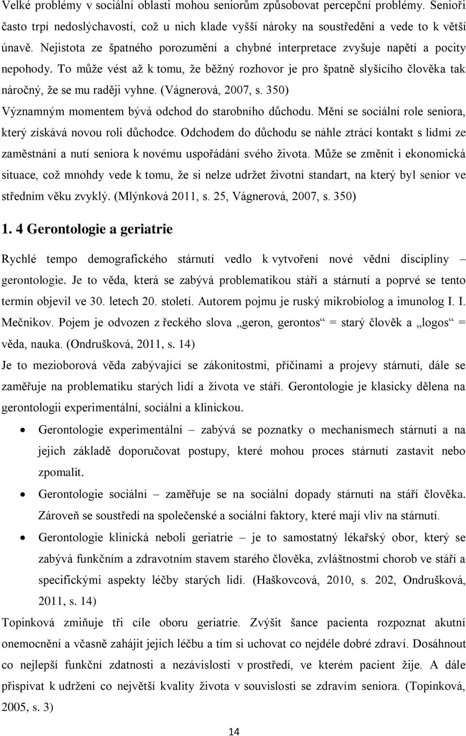 (Vágnerová, 2007, s. 350) Významným momentem bývá odchod do starobního důchodu. Mění se sociální role seniora, který získává novou roli důchodce.