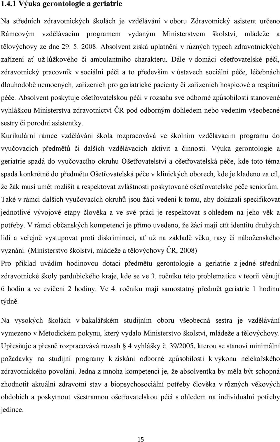 Dále v domácí ošetřovatelské péči, zdravotnický pracovník v sociální péči a to především v ústavech sociální péče, léčebnách dlouhodobě nemocných, zařízeních pro geriatrické pacienty či zařízeních