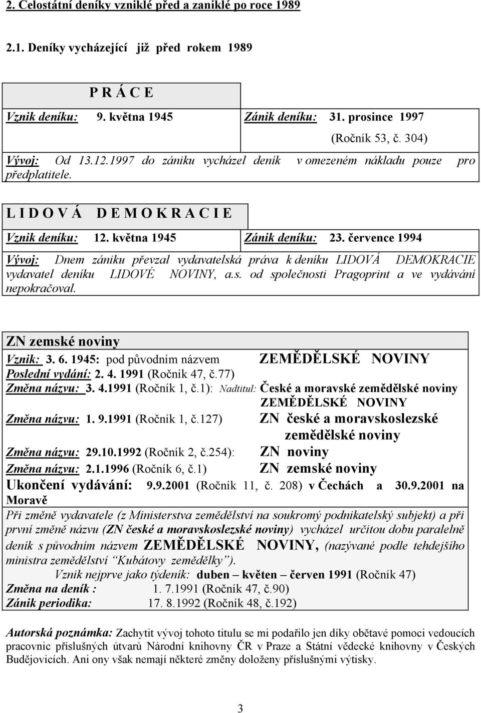 července 1994 Vývoj: Dnem zániku převzal vydavatelská práva k deníku LIDOVÁ DEMOKRACIE vydavatel deníku LIDOVÉ NOVINY, a.s. od společnosti Pragoprint a ve vydávání nepokračoval.