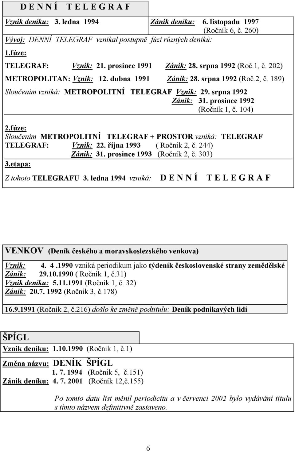 prosince 1992 (Ročník 1, č. 104) 2.fúze: Sloučením METROPOLITNÍ TELEGRAF + PROSTOR vzniká: TELEGRAF TELEGRAF: Vznik: 22. října 1993 ( Ročník 2, č. 244) Zánik: 31. prosince 1993 (Ročník 2, č. 303) 3.