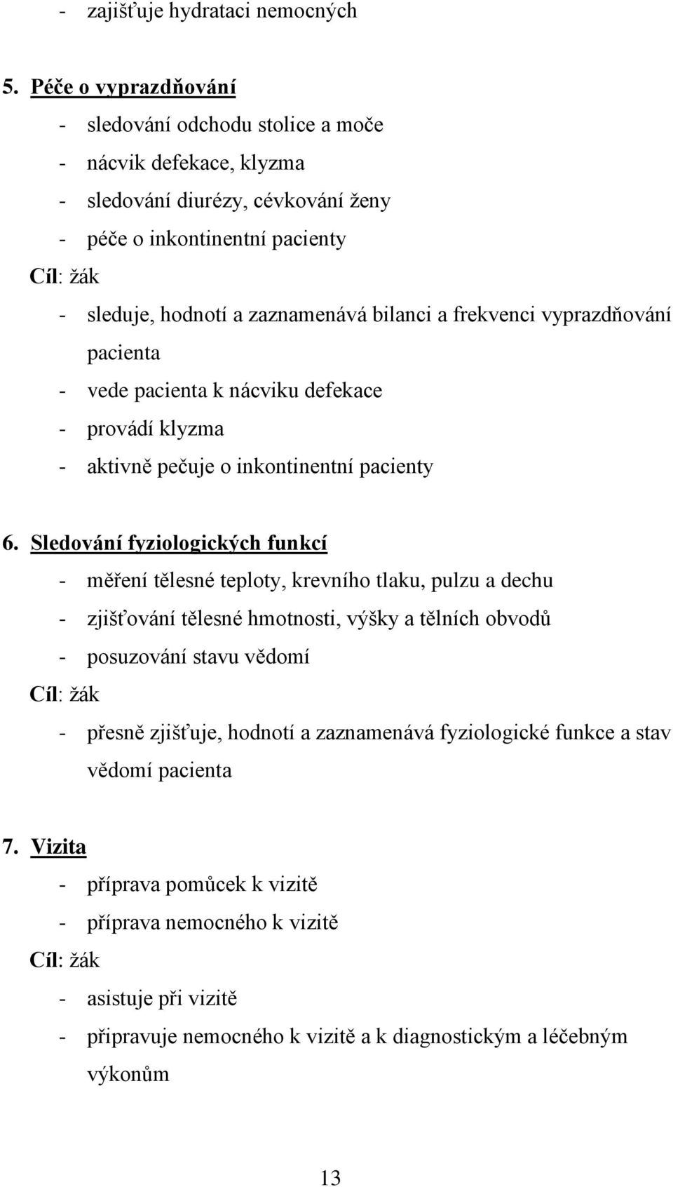 a frekvenci vyprazdňování pacienta - vede pacienta k nácviku defekace - provádí klyzma - aktivně pečuje o inkontinentní pacienty 6.