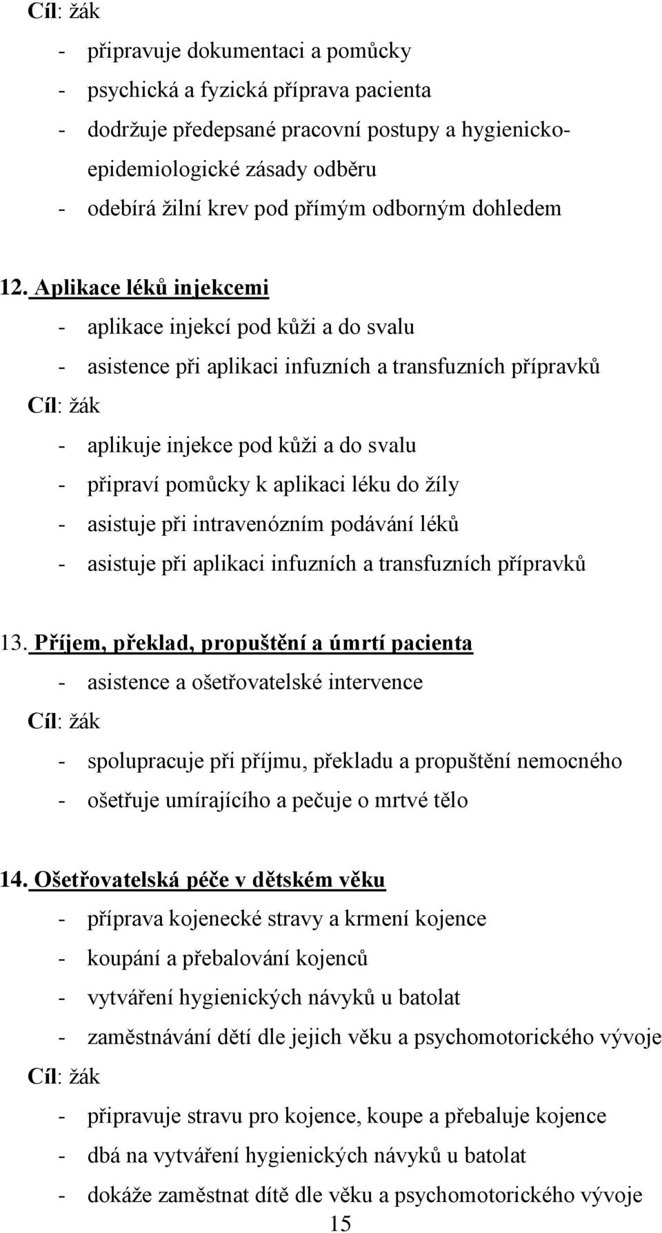 Aplikace léků injekcemi - aplikace injekcí pod kůţi a do svalu - asistence při aplikaci infuzních a transfuzních přípravků Cíl: ţák - aplikuje injekce pod kůţi a do svalu - připraví pomůcky k