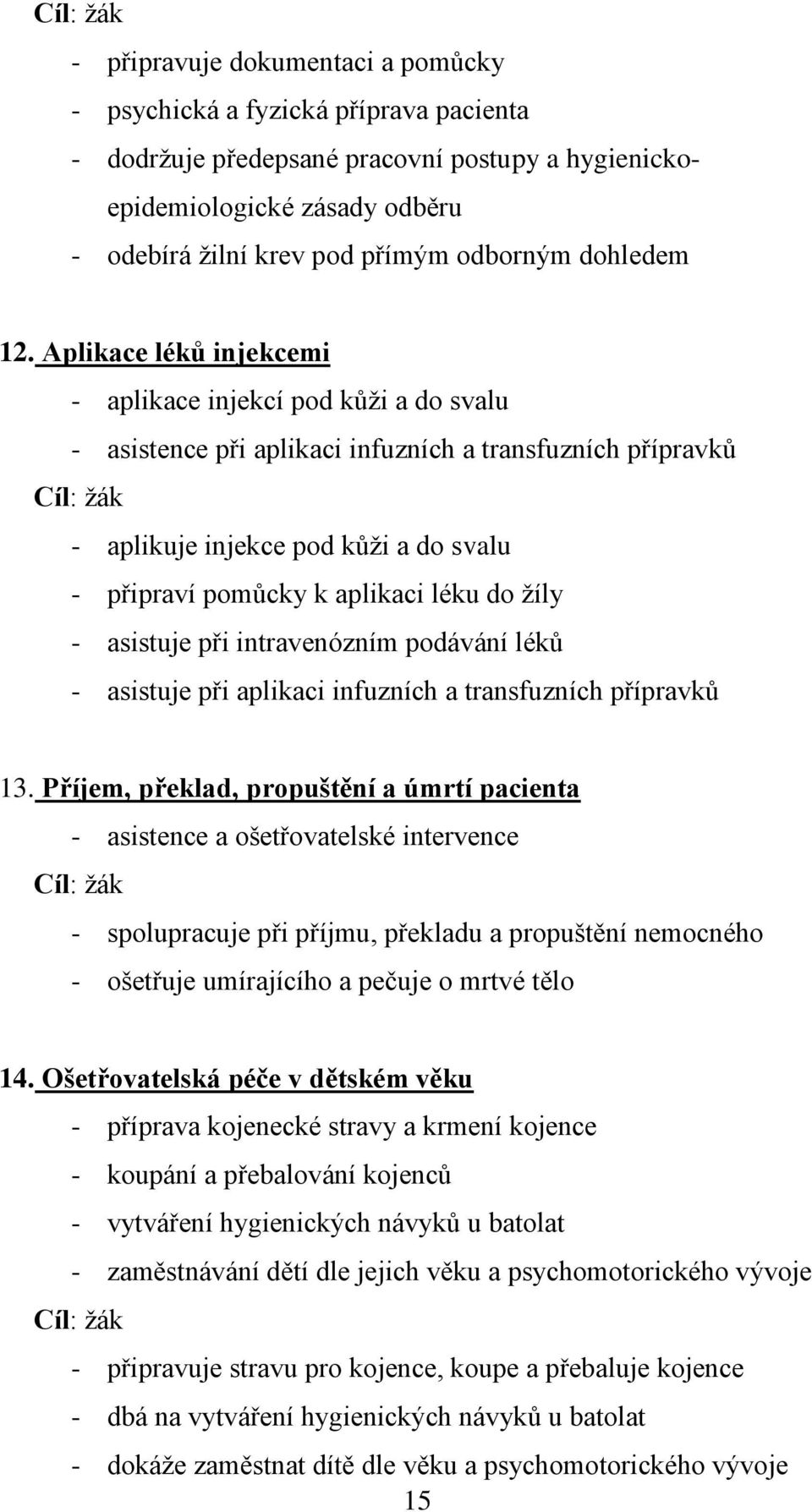 Aplikace léků injekcemi - aplikace injekcí pod kůţi a do svalu - asistence při aplikaci infuzních a transfuzních přípravků Cíl: ţák - aplikuje injekce pod kůţi a do svalu - připraví pomůcky k