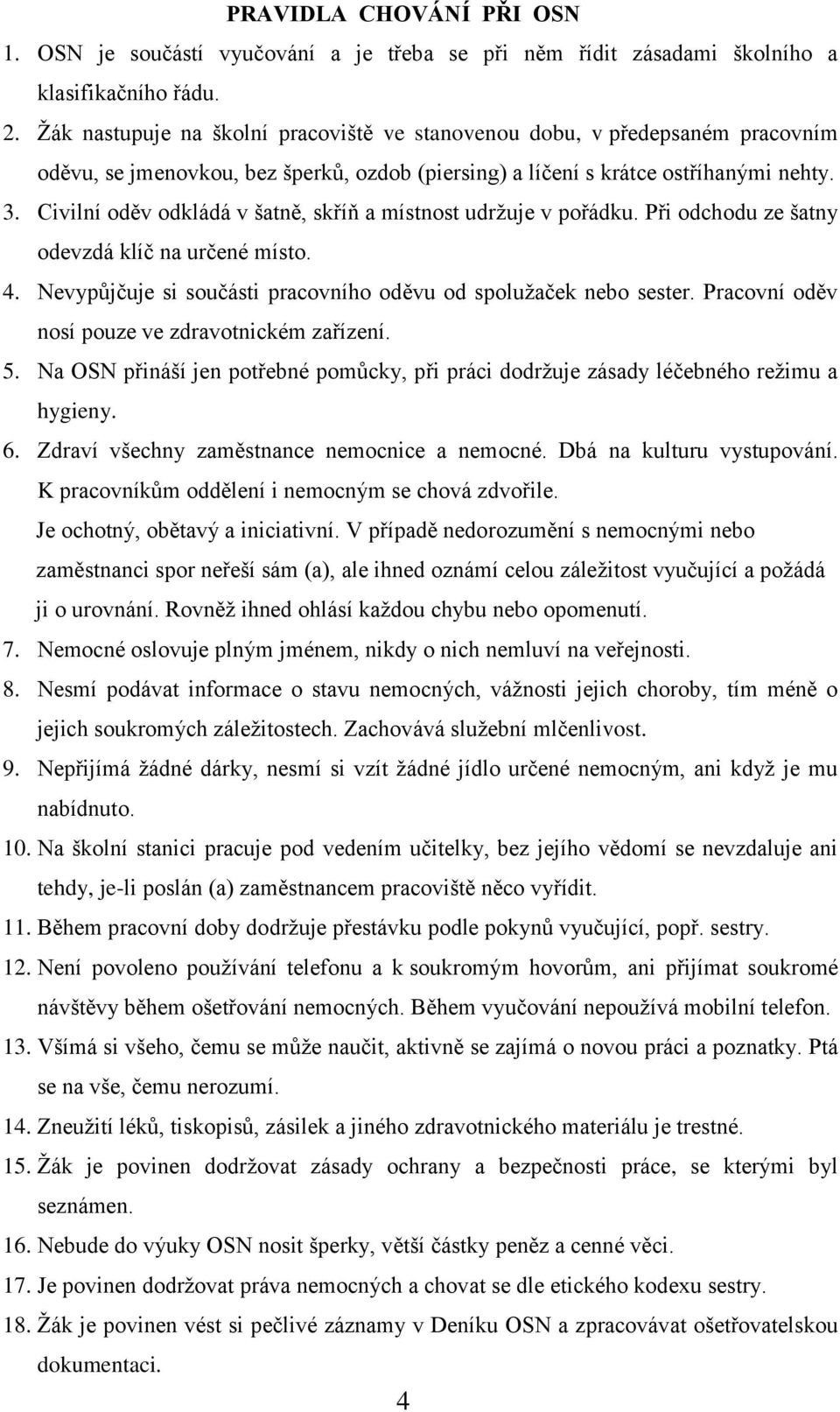 Civilní oděv odkládá v šatně, skříň a místnost udrţuje v pořádku. Při odchodu ze šatny odevzdá klíč na určené místo. 4. Nevypůjčuje si součásti pracovního oděvu od spoluţaček nebo sester.