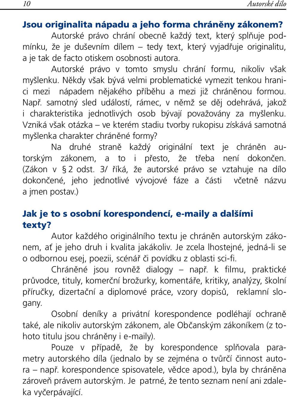 Autorské právo v tomto smyslu chrání formu, nikoliv však myšlenku. Někdy však bývá velmi problematické vymezit tenkou hranici mezi nápadem nějakého příběhu a mezi již chráněnou formou. Např.