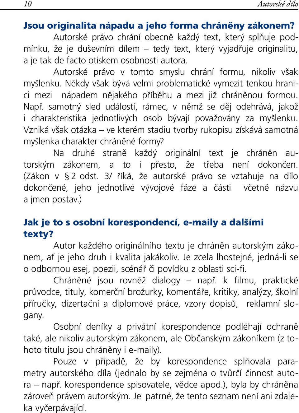 Autorské právo v tomto smyslu chrání formu, nikoliv však myšlenku. Někdy však bývá velmi problematické vymezit tenkou hranici mezi nápadem nějakého příběhu a mezi již chráněnou formou. Např.