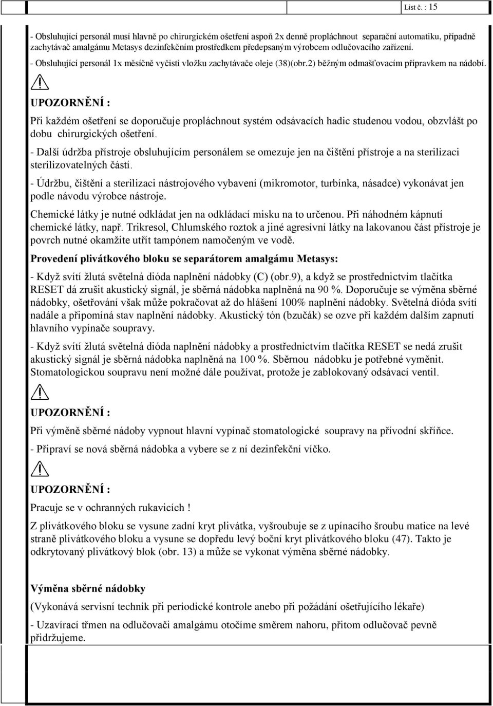 odlučovacího zařízení. - Obsluhující personál 1x měsíčně vyčistí vložku zachytávače oleje (38)(obr.2) běžným odmašťovacím přípravkem na nádobí.