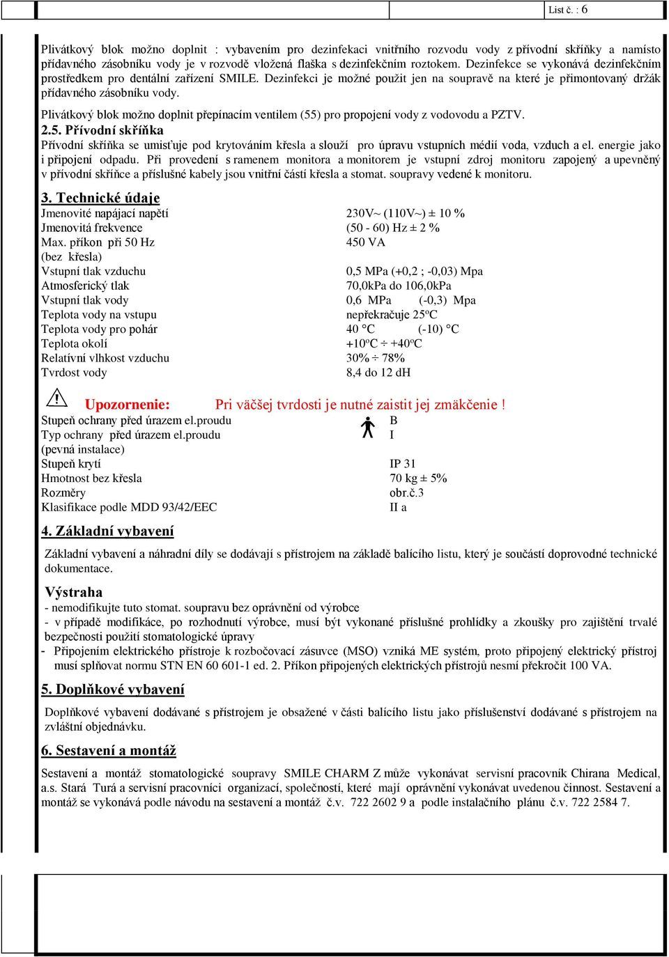 Plivátkový blok možno doplnit přepínacím ventilem (55) pro propojení vody z vodovodu a PZTV. 2.5. Přívodní skříňka Přívodní skříňka se umisťuje pod krytováním křesla a slouží pro úpravu vstupních médií voda, vzduch a el.