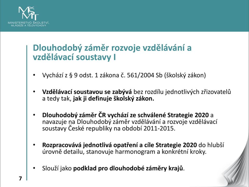 Dlouhodobý záměr ČR vychází ze schválené Strategie 2020 a navazuje na Dlouhodobý záměr vzdělávání a rozvoje vzdělávací soustavy České
