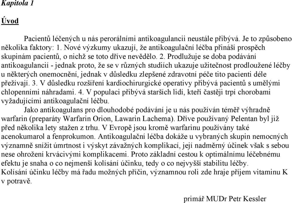 Prodlužuje se doba podávání antikoagulancií - jednak proto, že se v různých studiích ukazuje užitečnost prodloužené léčby u některých onemocnění, jednak v důsledku zlepšené zdravotní péče tito