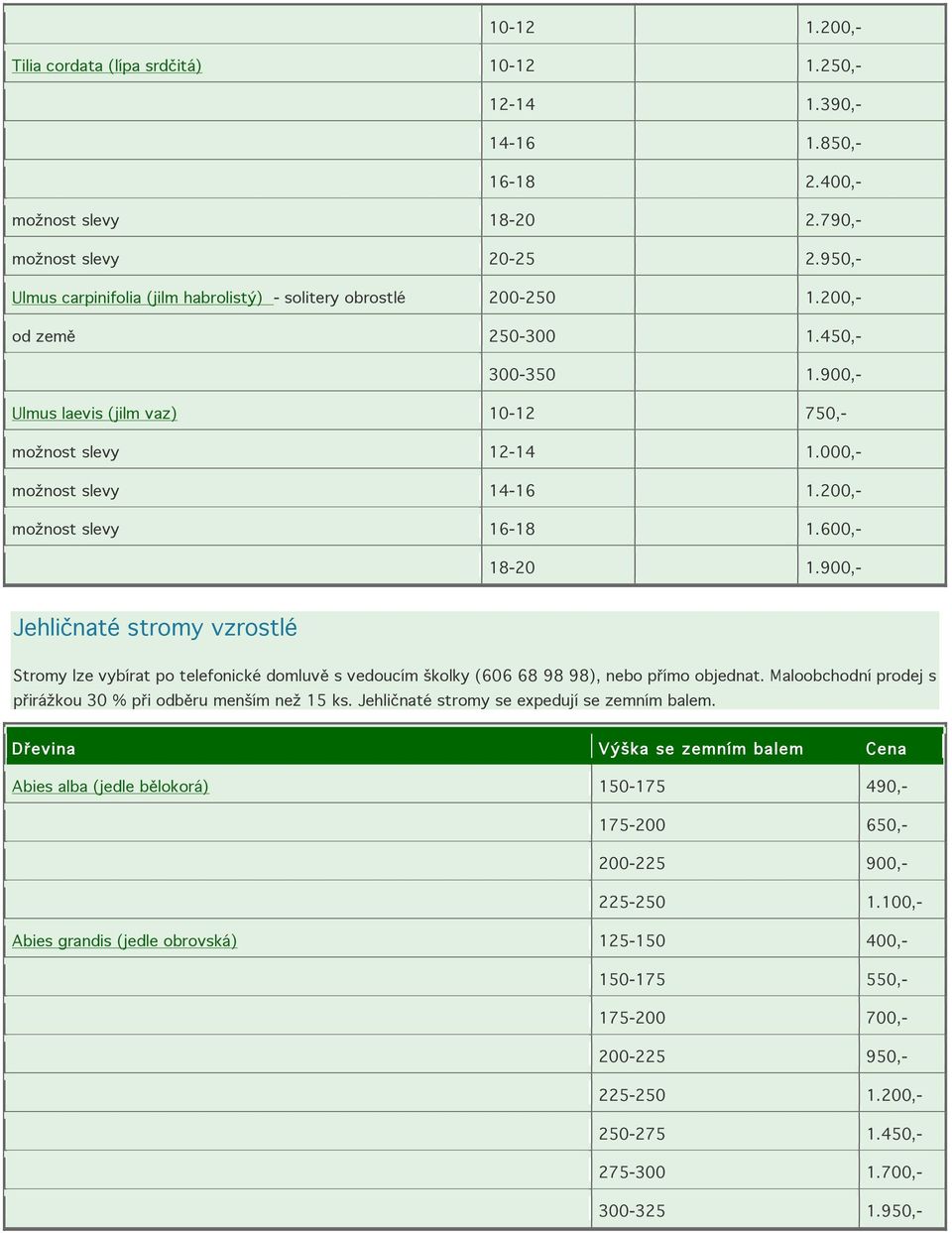 000,- možnost slevy 14-16 1.200,- možnost slevy 16-18 1.600,- 18-20 1.900,- Jehličnaté stromy vzrostlé Stromy lze vybírat po telefonické domluvě s vedoucím školky (606 68 98 98), nebo přímo objednat.