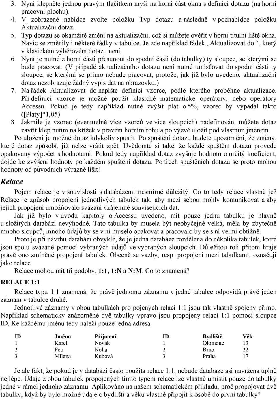 Navíc se změnily i některé řádky v tabulce. Je zde například řádek Aktualizovat do, který v klasickém výběrovém dotazu není. 6.