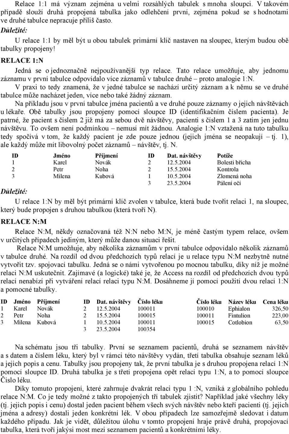 Důležité: U relace 1:1 by měl být u obou tabulek primární klíč nastaven na sloupec, kterým budou obě tabulky propojeny! RELACE 1:N Jedná se o jednoznačně nejpoužívanější typ relace.