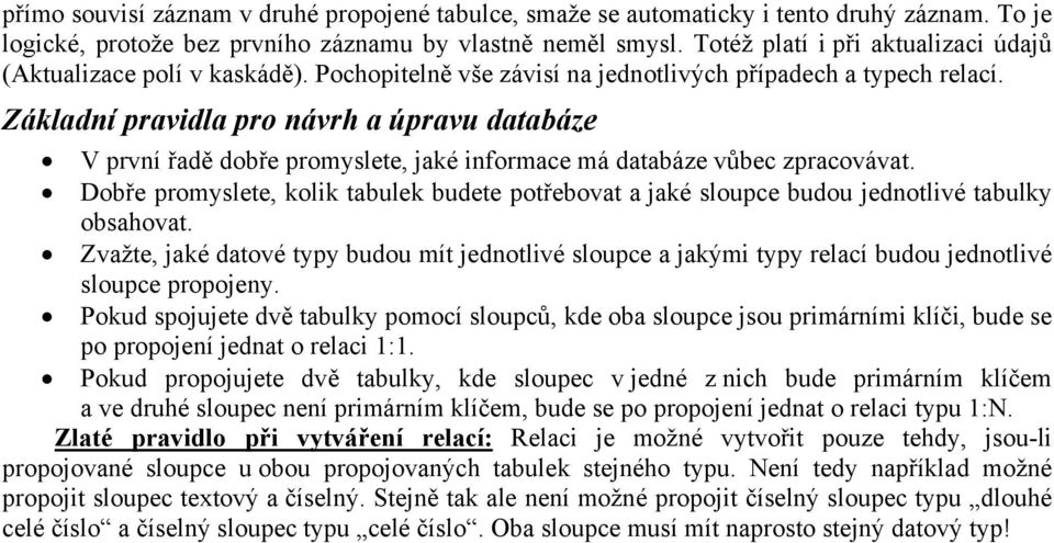 Základní pravidla pro návrh a úpravu databáze V první řadě dobře promyslete, jaké informace má databáze vůbec zpracovávat.