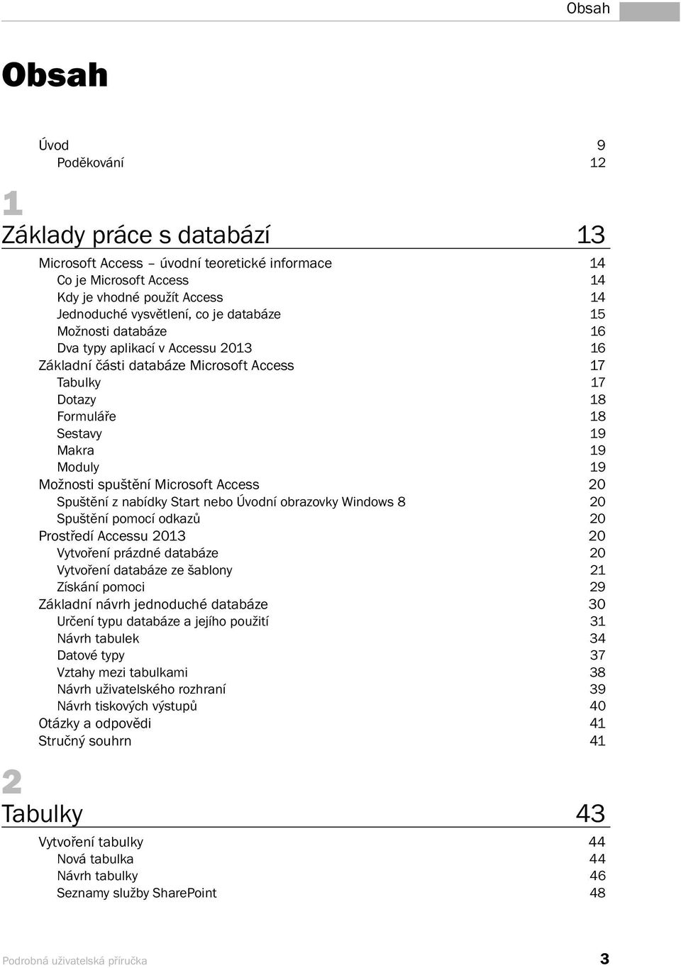 Access 20 Spuštění z nabídky Start nebo Úvodní obrazovky Windows 8 20 Spuštění pomocí odkazů 20 Prostředí Accessu 2013 20 Vytvoření prázdné databáze 20 Vytvoření databáze ze šablony 21 Získání pomoci