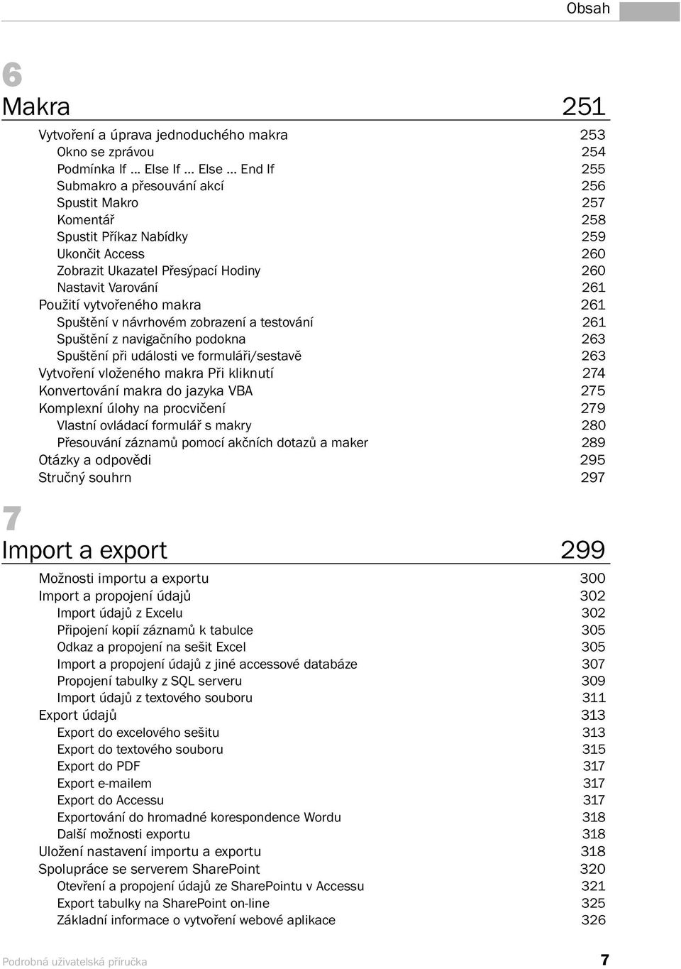 .. End If 255 Submakro a přesouvání akcí 256 Spustit Makro 257 Komentář 258 Spustit Příkaz Nabídky 259 Ukončit Access 260 Zobrazit Ukazatel Přesýpací Hodiny 260 Nastavit Varování 261 Použití