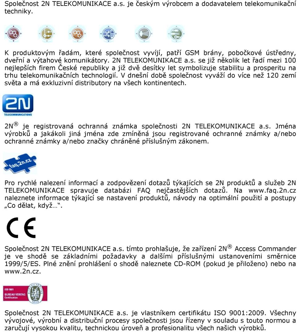 V dnešní době společnost vyváží do více než 120 zemí světa a má exkluzivní distributory na všech kontinentech. 2N je registrovaná ochranná známka společnosti 2N TELEKOMUNIKACE a.s. Jména výrobků a jakákoli jiná jména zde zmíněná jsou registrované ochranné známky a/nebo ochranné známky a/nebo značky chráněné příslušným zákonem.