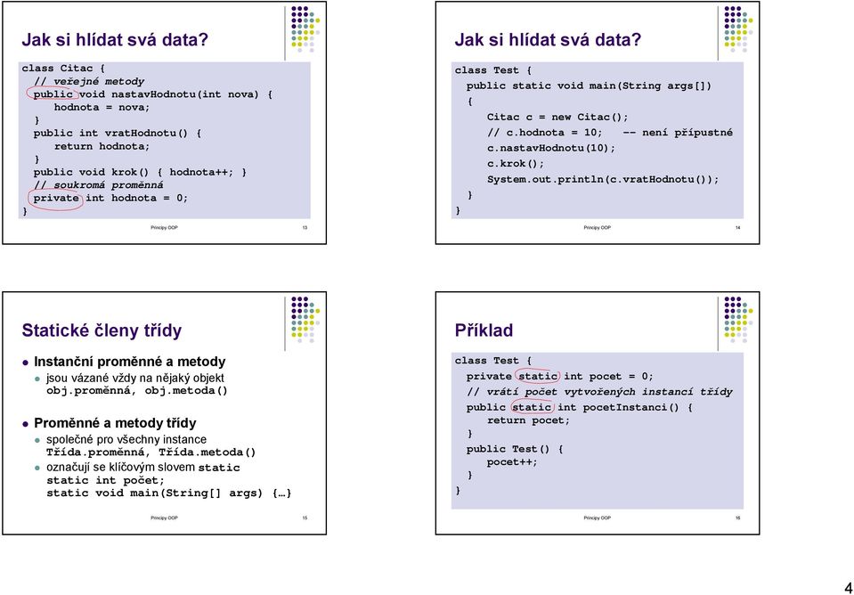 Principy OOP 13  class Test { public static void main(string args[]) { Citac c = new Citac(); // c.hodnota = 10; -- není přípustné c.nastavhodnotu(10); c.krok(); System.out.println(c.