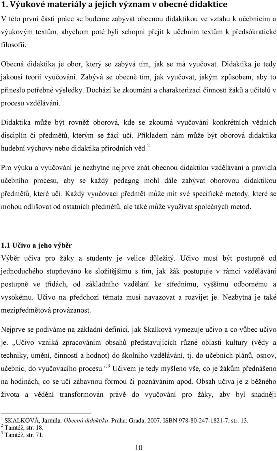 Zabývá se obecně tím, jak vyučovat, jakým způsobem, aby to přineslo potřebné výsledky. Dochází ke zkoumání a charakterizaci činností žáků a učitelů v procesu vzdělávání.