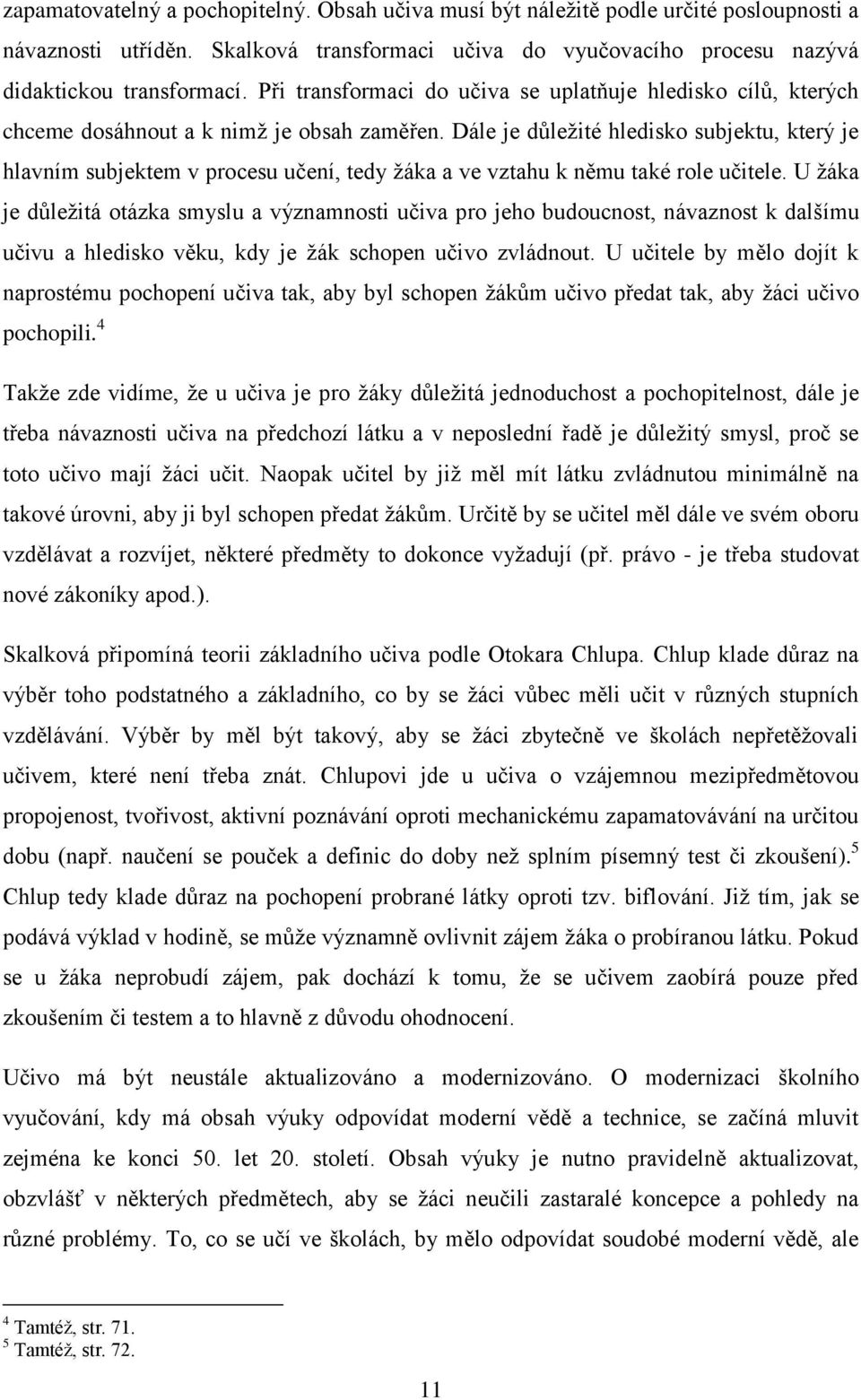 Dále je důležité hledisko subjektu, který je hlavním subjektem v procesu učení, tedy žáka a ve vztahu k němu také role učitele.