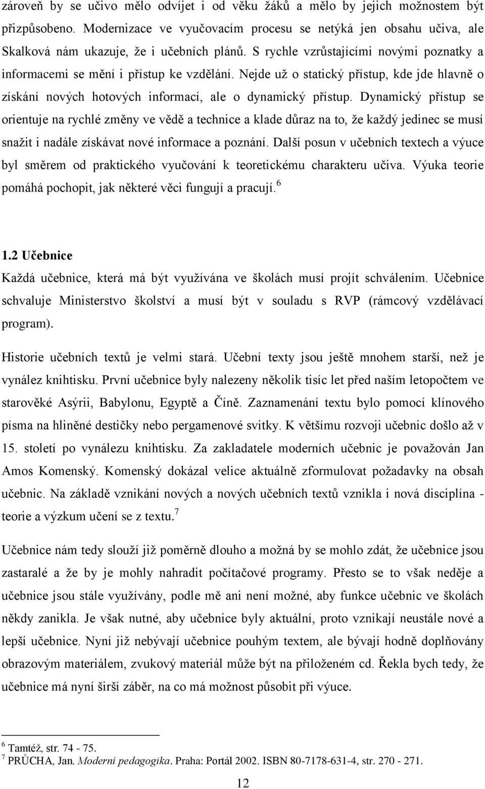 Nejde už o statický přístup, kde jde hlavně o získání nových hotových informací, ale o dynamický přístup.