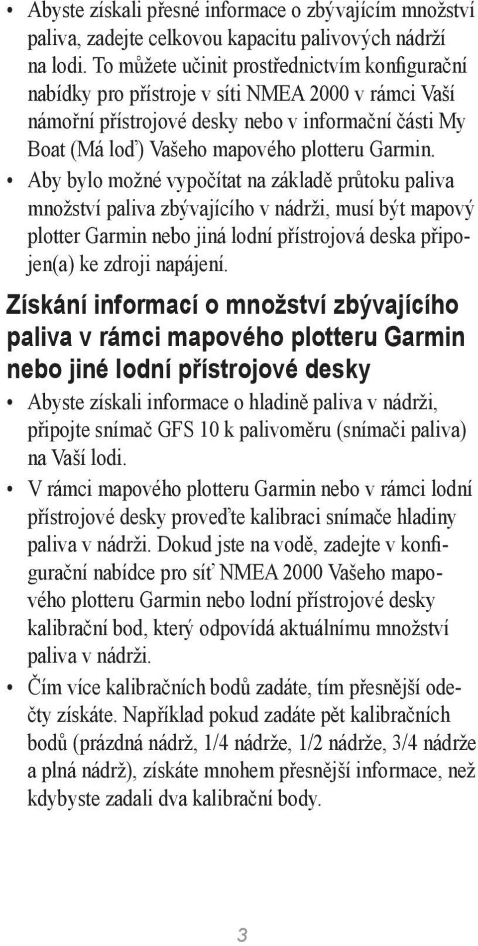 Aby bylo možné vypočítat na základě průtoku paliva množství paliva zbývajícího v nádrži, musí být mapový plotter Garmin nebo jiná lodní přístrojová deska připojen(a) ke zdroji napájení.