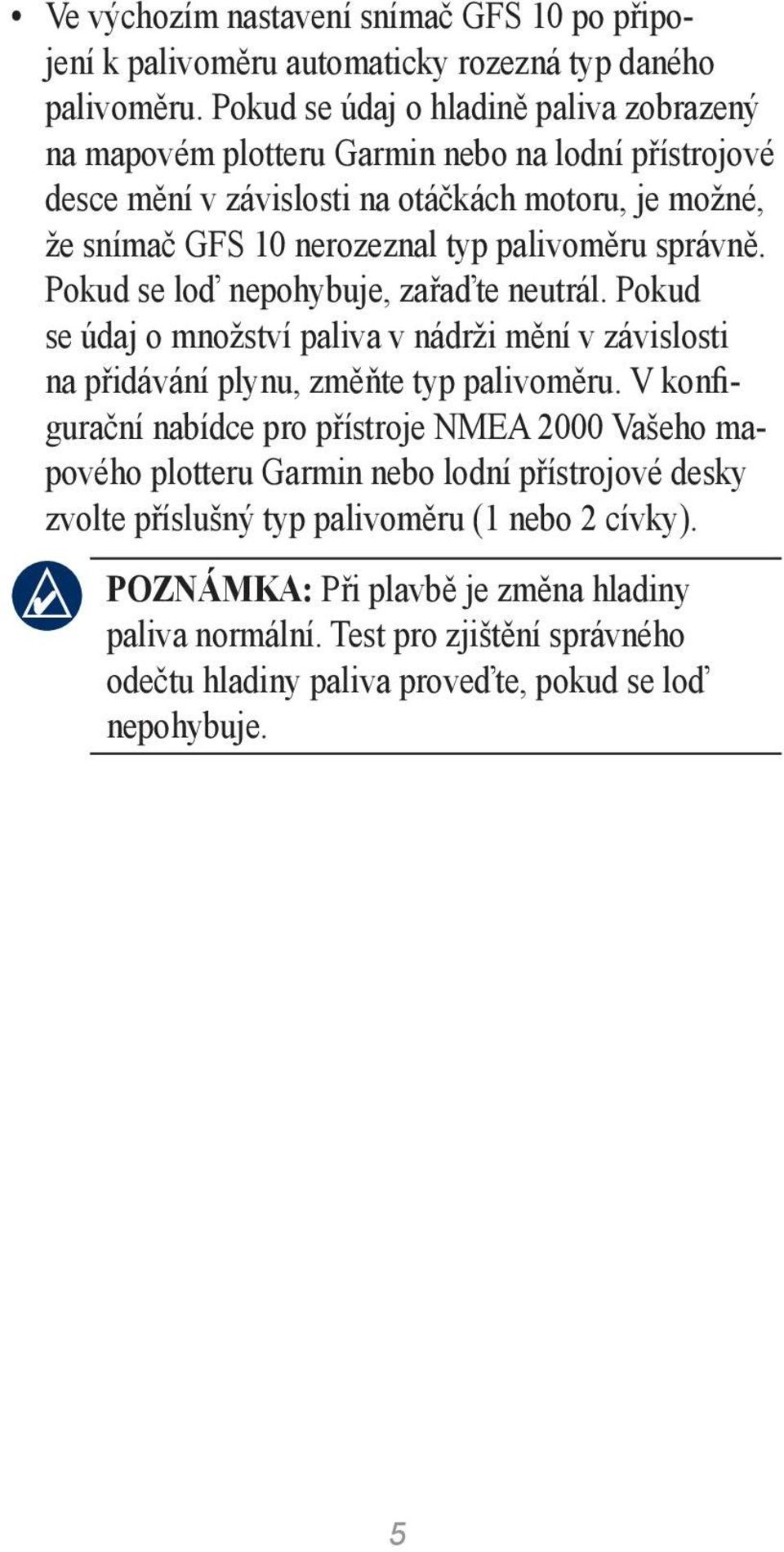 palivoměru správně. Pokud se loď nepohybuje, zařaďte neutrál. Pokud se údaj o množství paliva v nádrži mění v závislosti na přidávání plynu, změňte typ palivoměru.