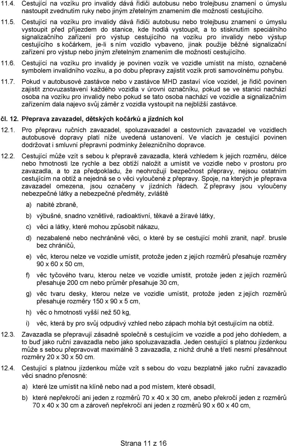 pro výstup cestujícího na vozíku pro invalidy nebo výstup cestujícího s kočárkem, je-li s ním vozidlo vybaveno, jinak použije běžné signalizační zařízení pro výstup nebo jiným zřetelným znamením dle