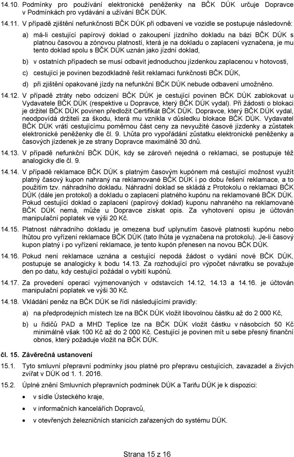 platností, která je na dokladu o zaplacení vyznačena, je mu tento doklad spolu s BČK DÚK uznán jako jízdní doklad, b) v ostatních případech se musí odbavit jednoduchou jízdenkou zaplacenou v