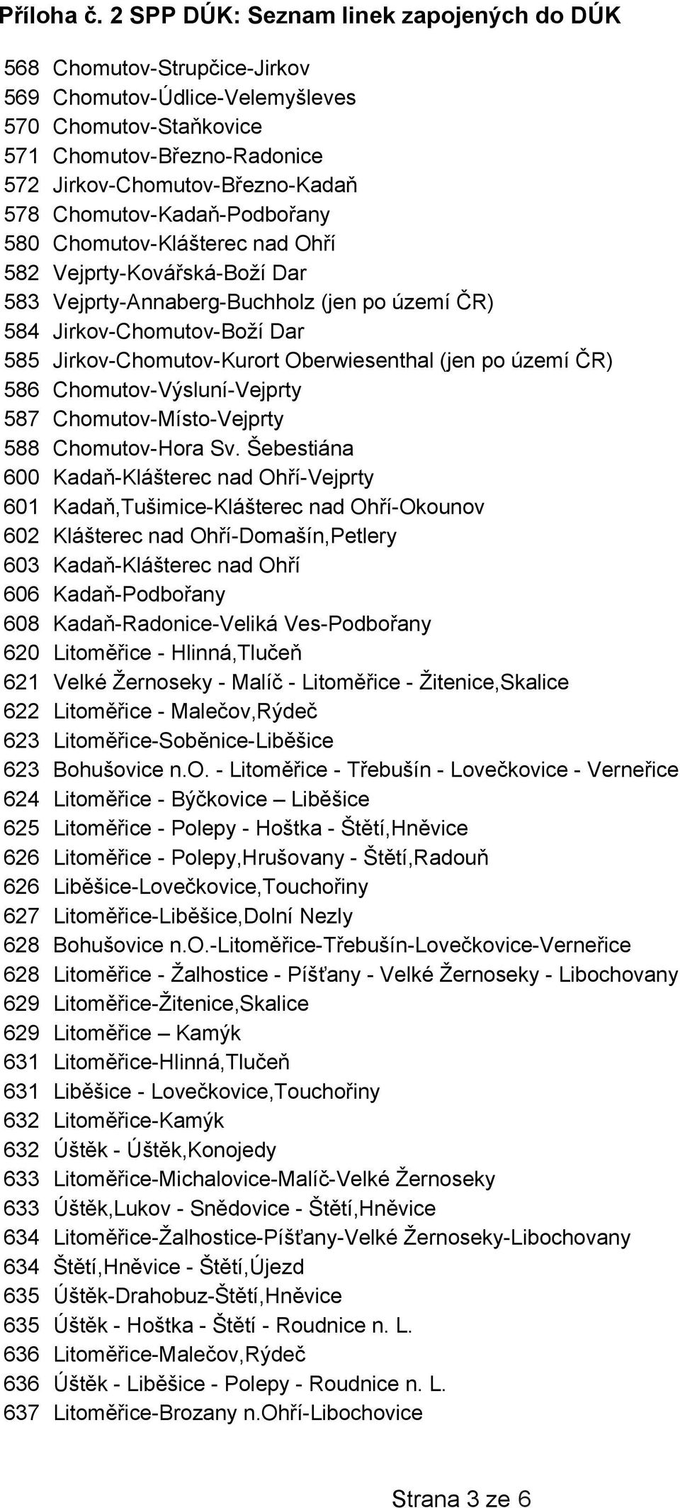 Chomutov-Kadaň-Podbořany 580 Chomutov-Klášterec nad Ohří 582 Vejprty-Kovářská-Boží Dar 583 Vejprty-Annaberg-Buchholz (jen po území ČR) 584 Jirkov-Chomutov-Boží Dar 585 Jirkov-Chomutov-Kurort