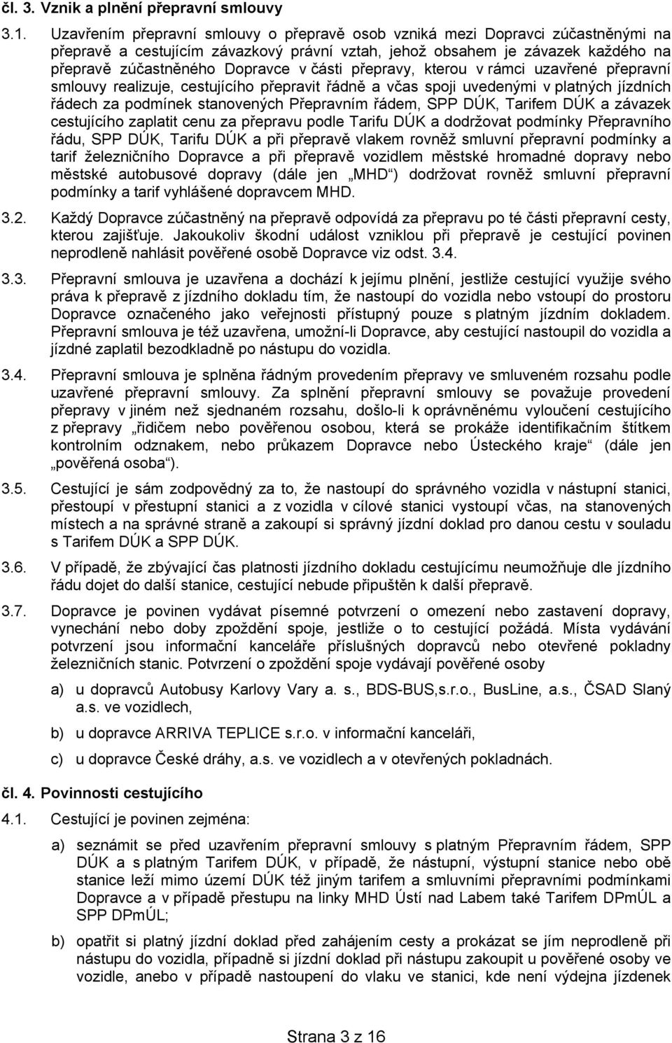 části přepravy, kterou v rámci uzavřené přepravní smlouvy realizuje, cestujícího přepravit řádně a včas spoji uvedenými v platných jízdních řádech za podmínek stanovených Přepravním řádem, SPP DÚK,