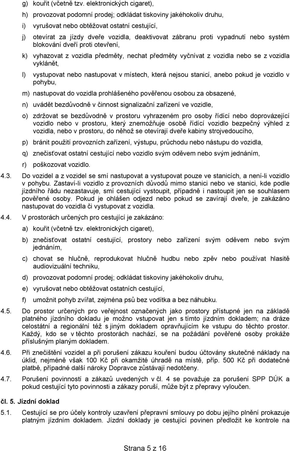 proti vypadnutí nebo systém blokování dveří proti otevření, k) vyhazovat z vozidla předměty, nechat předměty vyčnívat z vozidla nebo se z vozidla vyklánět, l) vystupovat nebo nastupovat v místech,